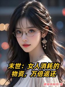末世:女人消耗的物资,万倍返还 末世:女人消耗的物资,万倍返还